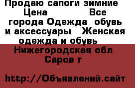 Продаю сапоги зимние › Цена ­ 22 000 - Все города Одежда, обувь и аксессуары » Женская одежда и обувь   . Нижегородская обл.,Саров г.